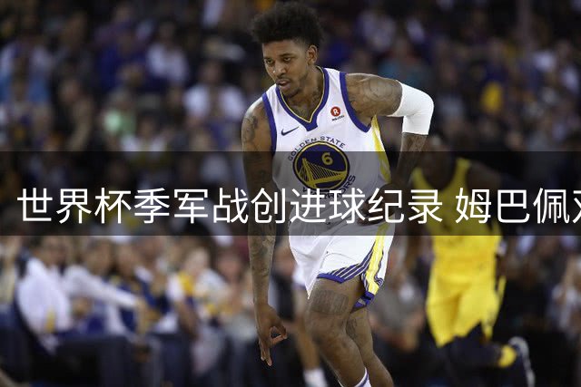 世界杯季军战创进球纪录 姆巴佩双响超越梅西登顶射手王