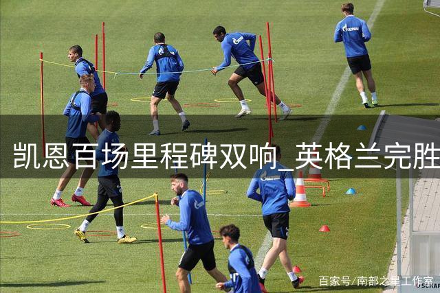 凯恩百场里程碑双响 英格兰完胜芬兰
