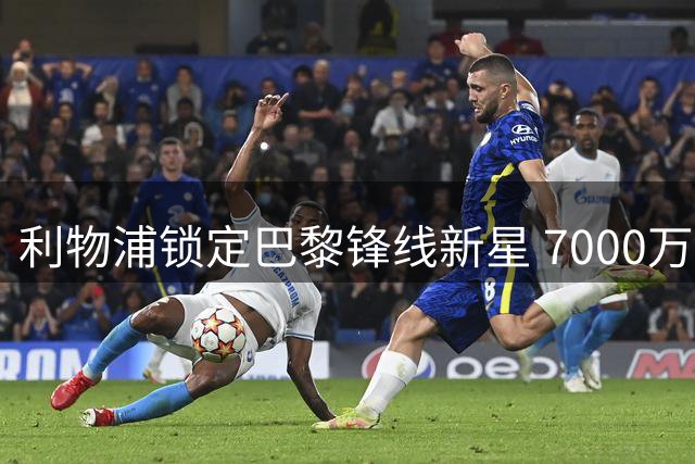 利物浦锁定巴黎锋线新星 7000万英镑差价成交易最大障碍