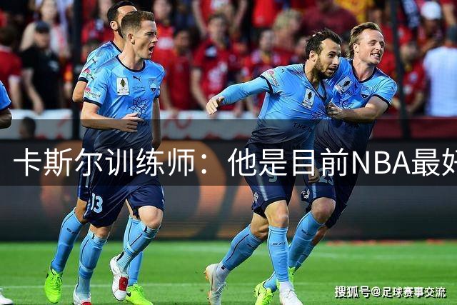 卡斯尔训练师：他是目前NBA最好的外线球员 休赛期重点练了投篮