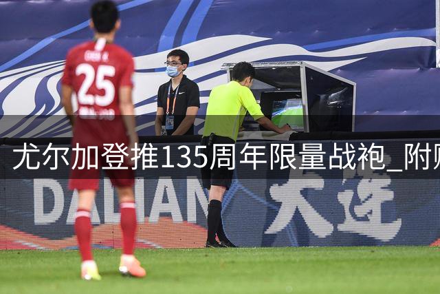尤尔加登推135周年限量战袍 附赠2161赛季季票权益