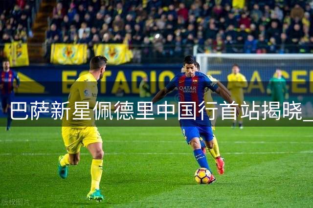 巴萨新星佩德里中国行首站揭晓 苏州双赛直击校园足球盛宴