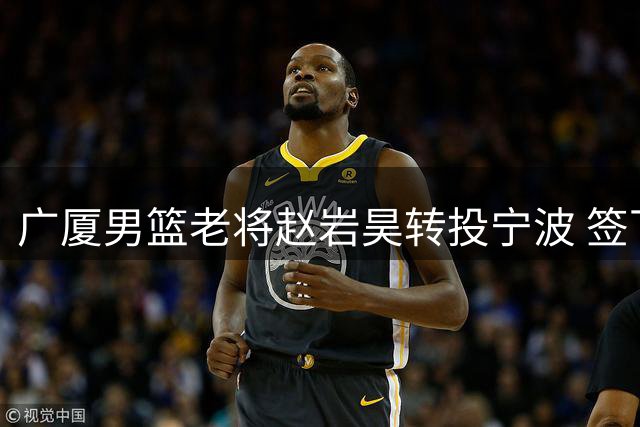 广厦男篮老将赵岩昊转投宁波 签下两年合约