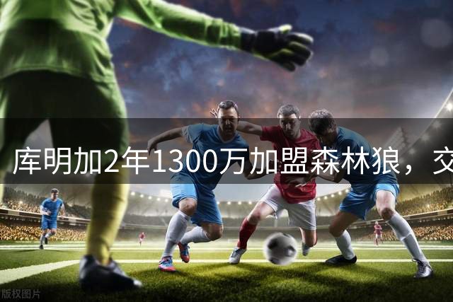 库明加2年1300万加盟森林狼，交易否决权让湖人梦碎？