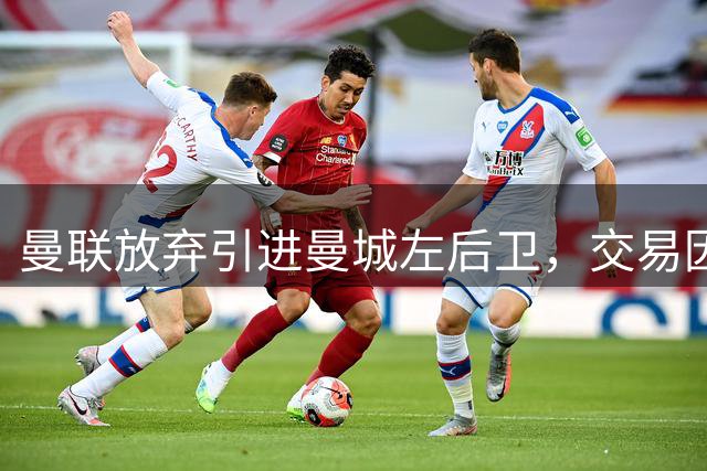 曼联放弃引进曼城左后卫，交易因买断条款告吹