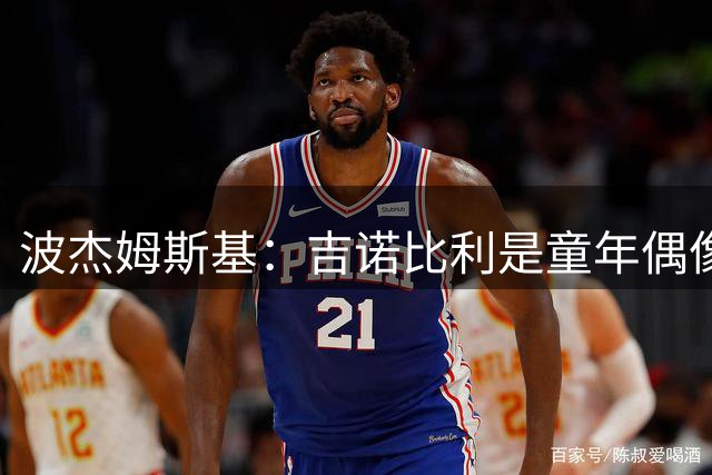 波杰姆斯基：吉诺比利是童年偶像，希尔德为队内活宝