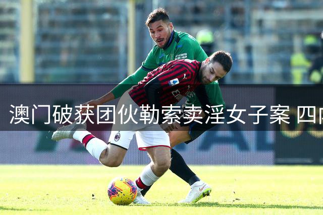 澳门破获团伙勒索卖淫女子案 四内地男子勒索不成反被拘