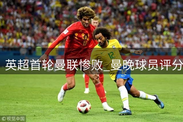 英超首轮曼联惨败 曼晚球员评分7人仅得3分