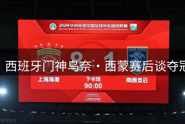 西班牙门神乌奈·西蒙赛后谈夺冠秘诀：防守核心在于团队协作