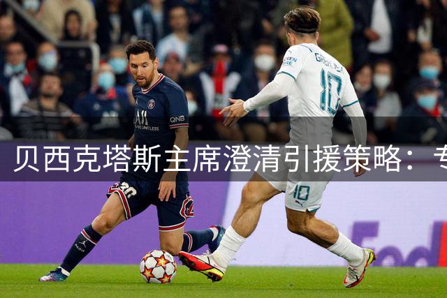 贝西克塔斯主席澄清引援策略：专注弗拉霍维奇，否认接触萨拉赫