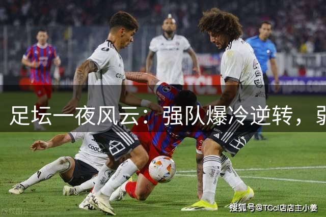 足坛一夜风云：强队爆冷逆转，弱队顽强绝平