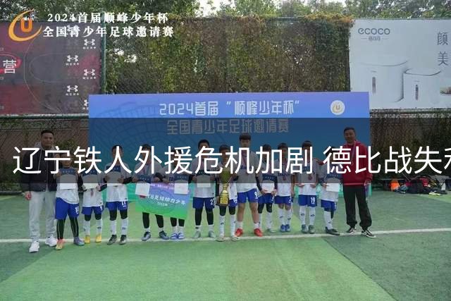 辽宁铁人外援危机加剧 德比战失利暴露致命短板
