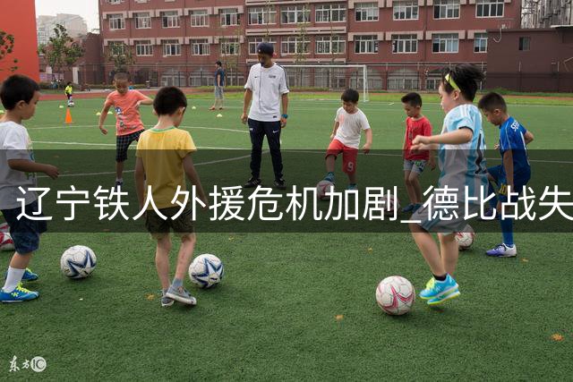 辽宁铁人外援危机加剧 德比战失利暴露致命短板
