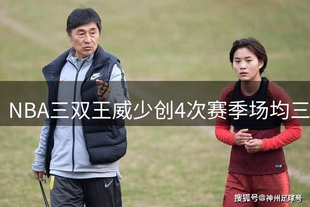 NBA三双王威少创4次赛季场均三双纪录 历史唯一
