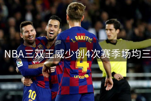 NBA三双王威少创4次赛季场均三双纪录 历史唯一